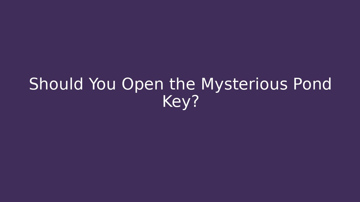 Should You Open the Mysterious Pond Key?