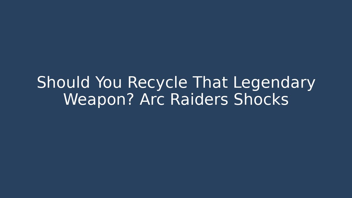 Should You Recycle That Legendary Weapon? Arc Raiders Shocks