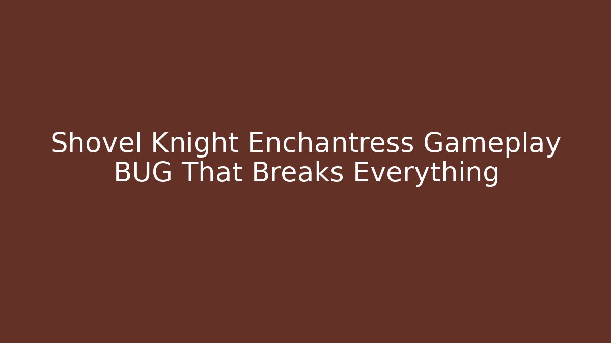 Shovel Knight Enchantress Gameplay BUG That Breaks Everything