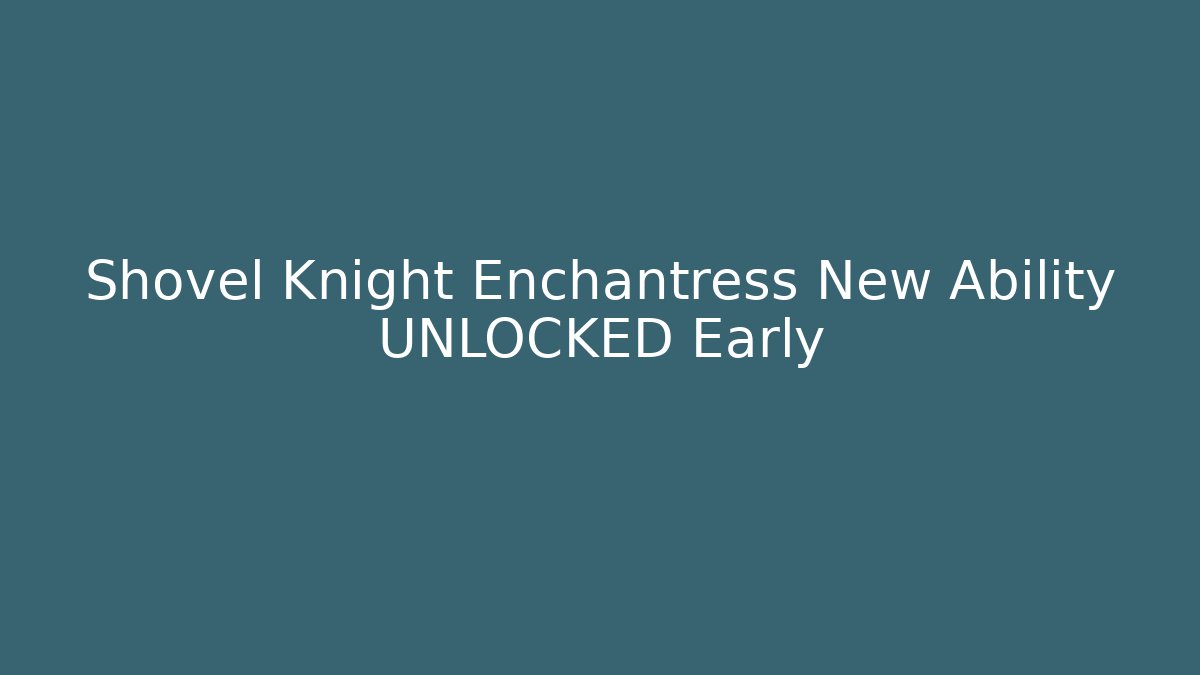 Shovel Knight Enchantress New Ability UNLOCKED Early