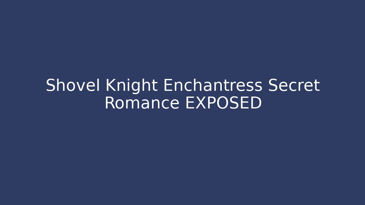 Shovel Knight Enchantress Secret Romance EXPOSED