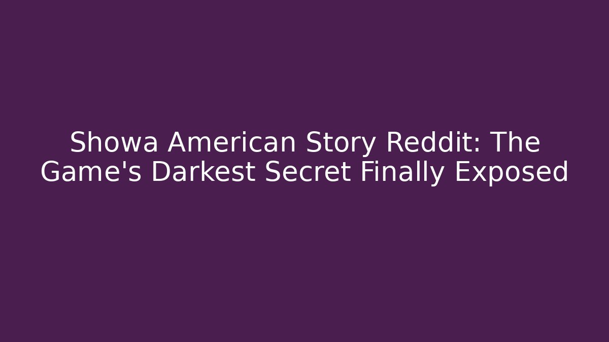 Showa American Story Reddit: The Game's Darkest Secret Finally Exposed