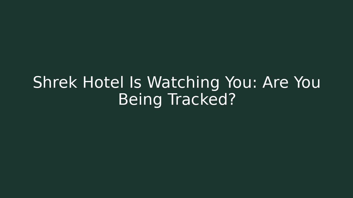 Shrek Hotel Is Watching You: Are You Being Tracked?
