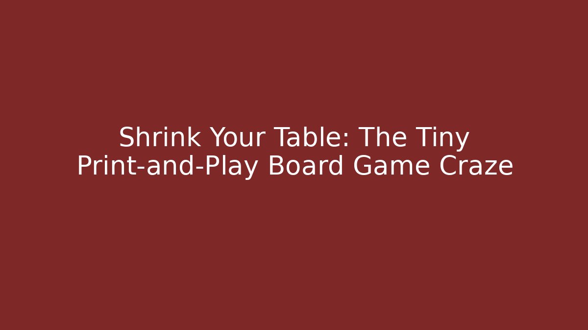 Shrink Your Table: The Tiny Print-and-Play Board Game Craze - Vintage E-Juice