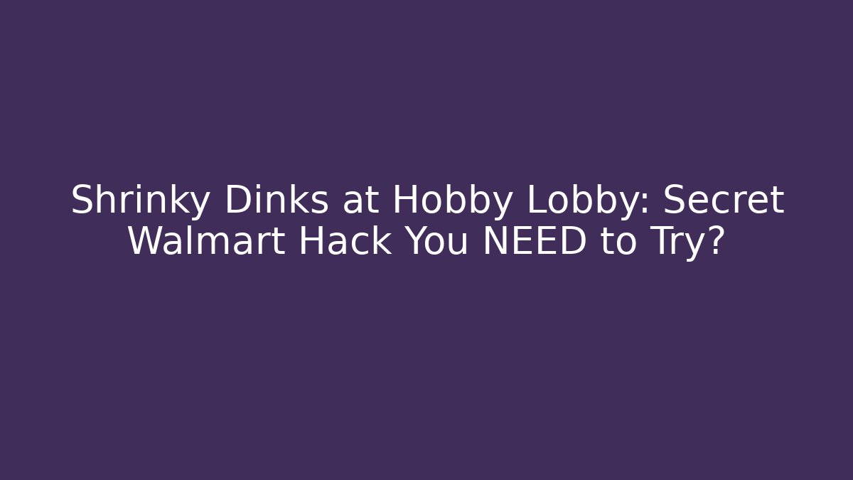 Shrinky Dinks at Hobby Lobby: Secret Walmart Hack You NEED to Try?