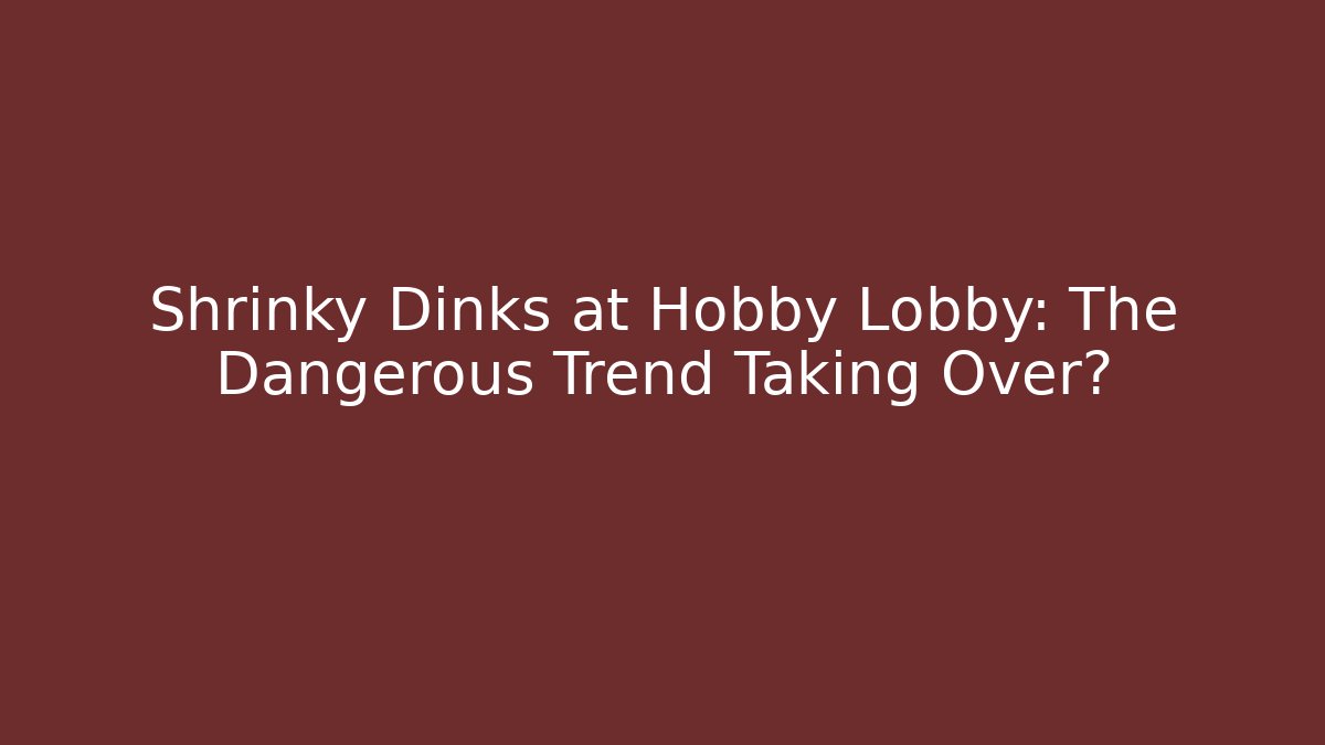 Shrinky Dinks at Hobby Lobby: The Dangerous Trend Taking Over?