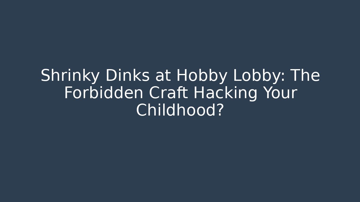 Shrinky Dinks at Hobby Lobby: The Forbidden Craft Hacking Your Childhood?