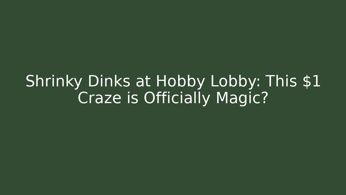 Shrinky Dinks at Hobby Lobby: This $1 Craze is Officially Magic?
