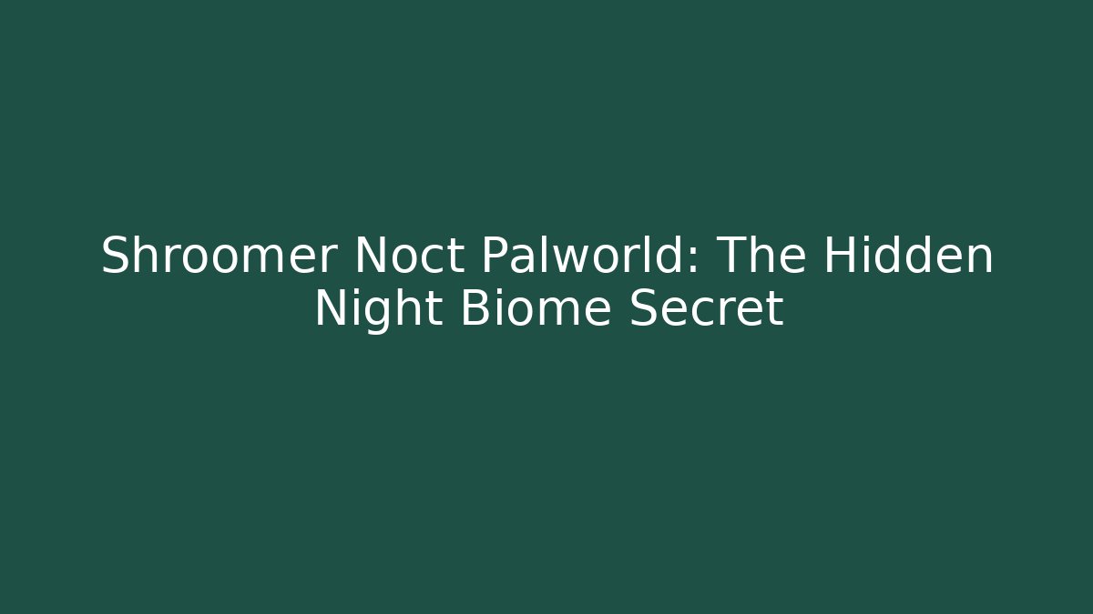 Shroomer Noct Palworld: The Hidden Night Biome Secret