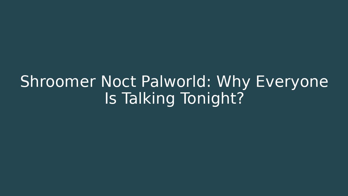 Shroomer Noct Palworld: Why Everyone Is Talking Tonight?