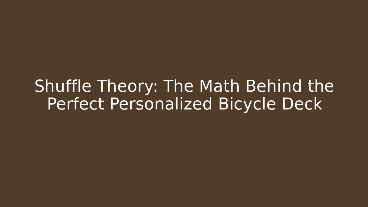 Shuffle Theory: The Math Behind the Perfect Personalized Bicycle Deck - Vintage E-Juice