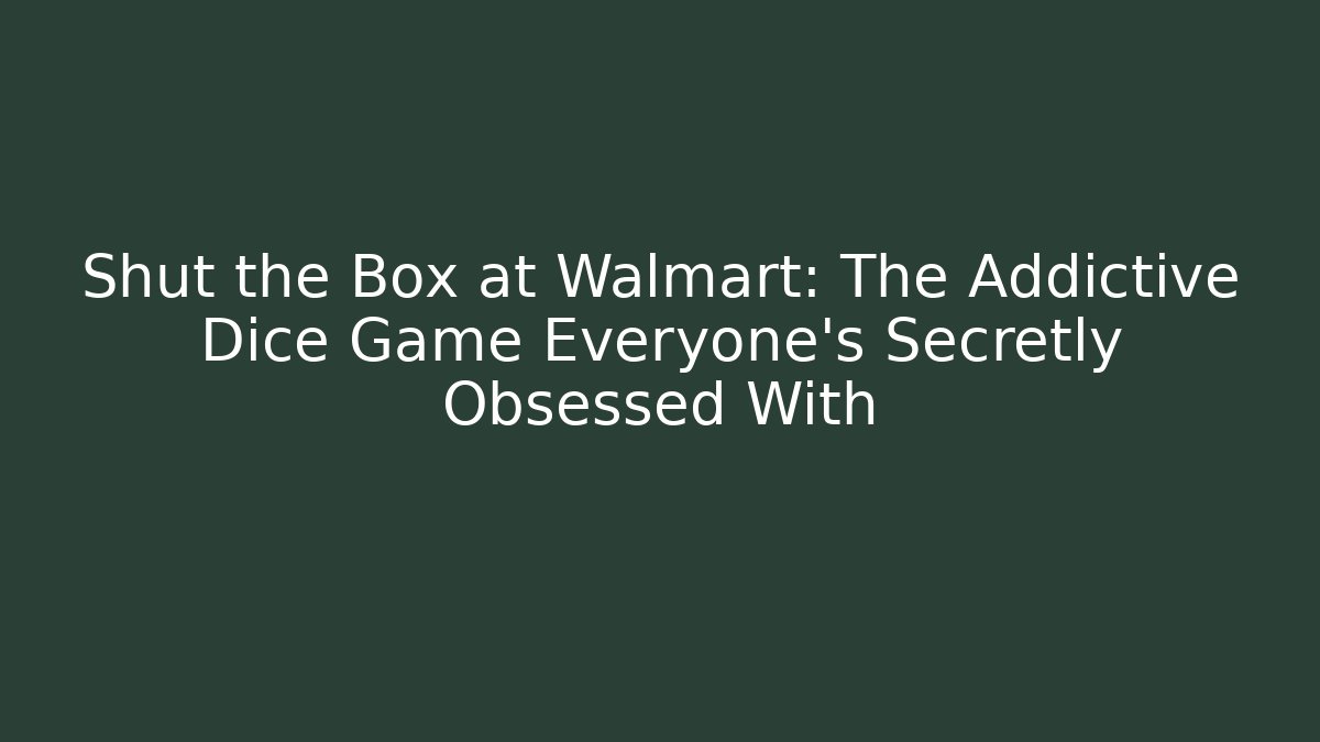 Shut the Box at Walmart: The Addictive Dice Game Everyone’s Secretly Obsessed With