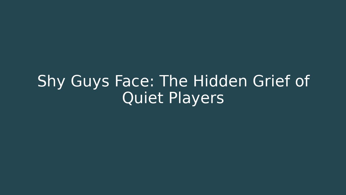 Shy Guys Face: The Hidden Grief of Quiet Players
