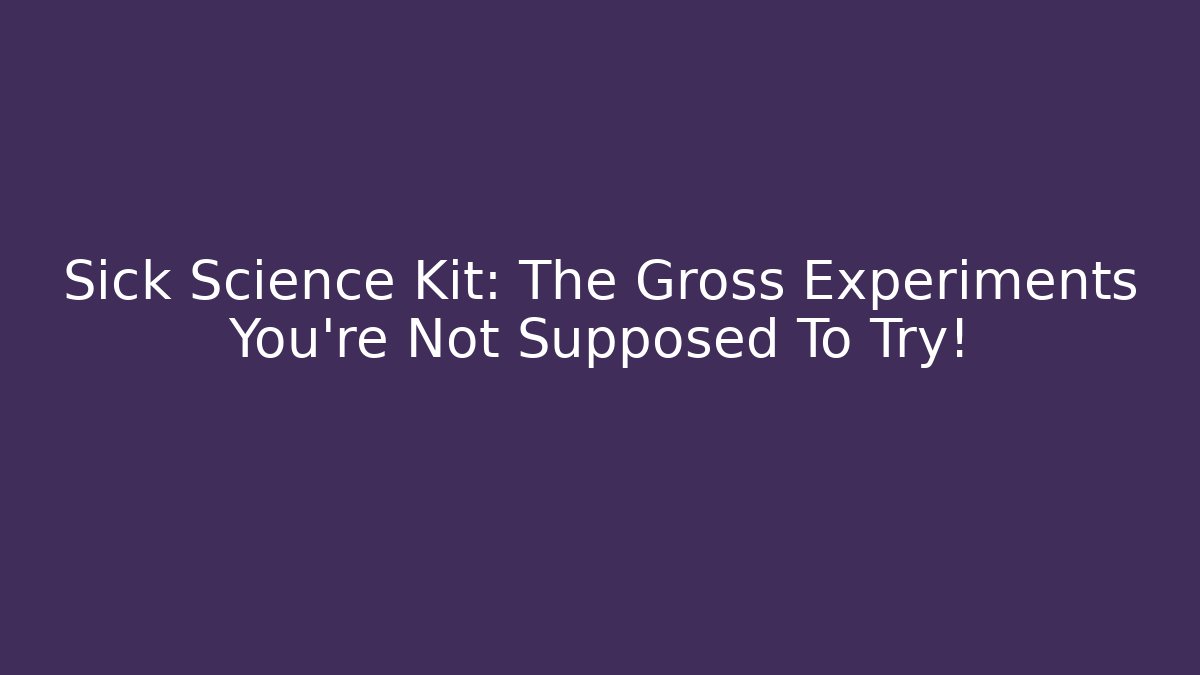 Sick Science Kit: The Gross Experiments You're Not Supposed To Try! - Vintage E-Juice