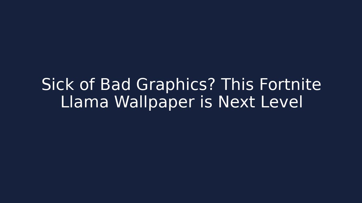 Sick of Bad Graphics? This Fortnite Llama Wallpaper is Next Level