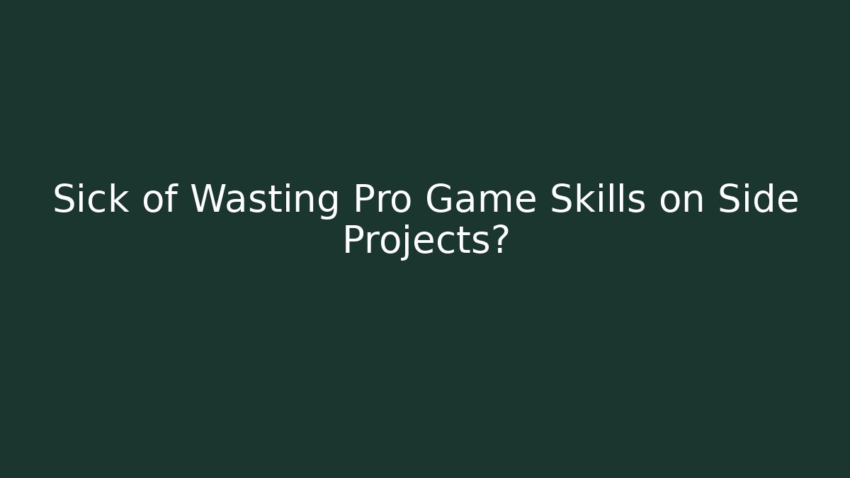 Sick of Wasting Pro Game Skills on Side Projects?