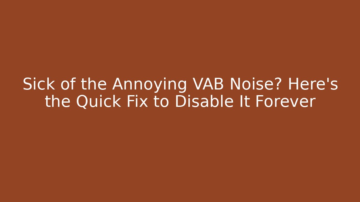 Sick of the Annoying VAB Noise? Here’s the Quick Fix to Disable It Forever