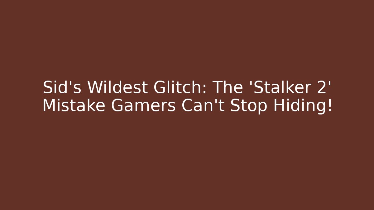 Sid's Wildest Glitch: The 'Stalker 2' Mistake Gamers Can't Stop Hiding!