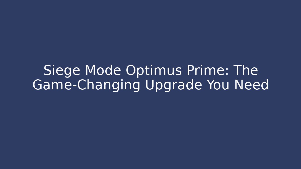 Siege Mode Optimus Prime: The Game-Changing Upgrade You Need