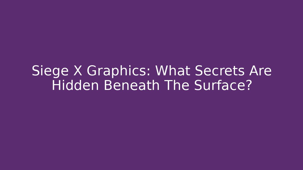 Siege X Graphics: What Secrets Are Hidden Beneath The Surface?