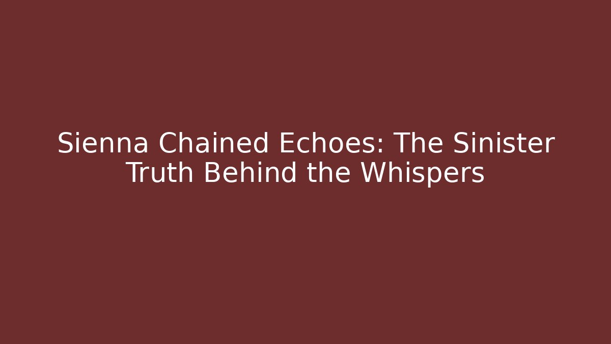 Sienna Chained Echoes: The Sinister Truth Behind the Whispers