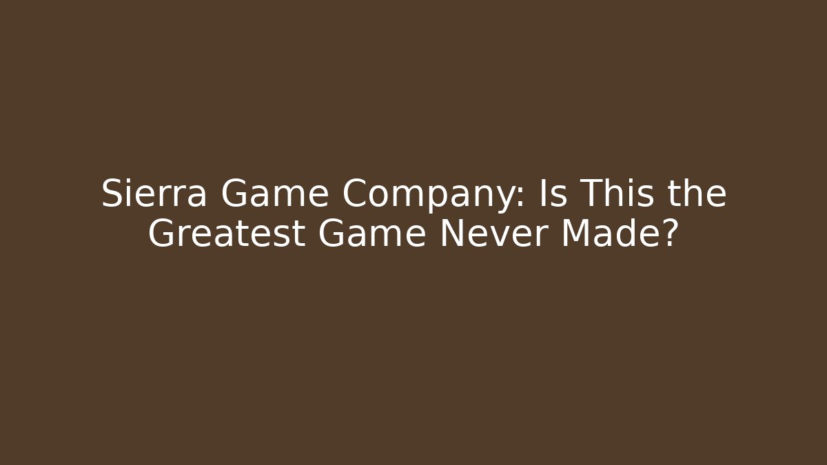 Sierra Game Company: Is This the Greatest Game Never Made?