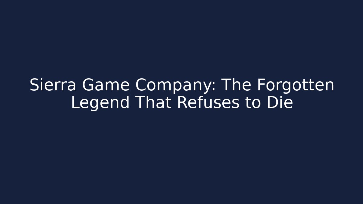 Sierra Game Company: The Forgotten Legend That Refuses to Die