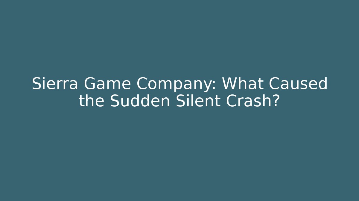 Sierra Game Company: What Caused the Sudden Silent Crash?