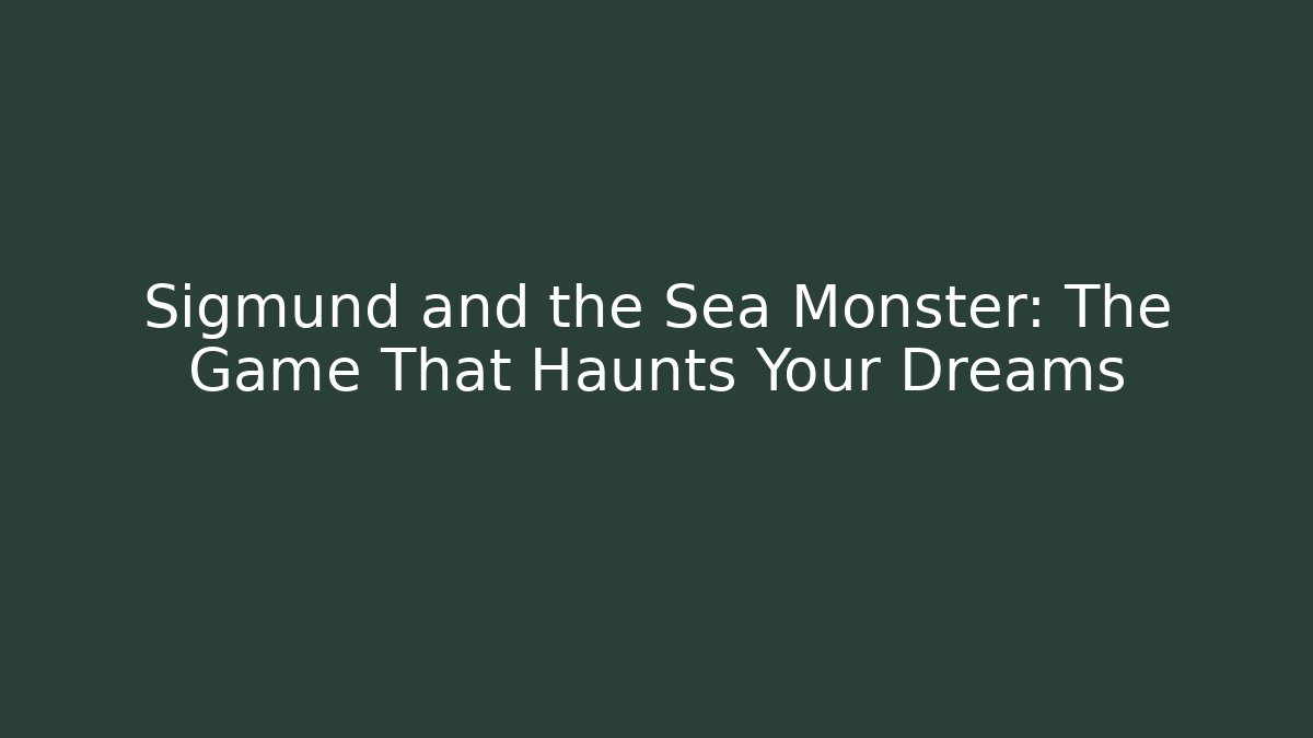 Sigmund and the Sea Monster: The Game That Haunts Your Dreams