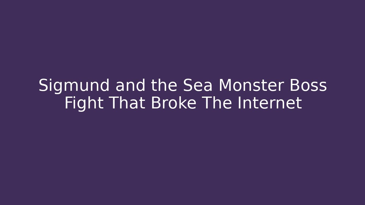 Sigmund and the Sea Monster Boss Fight That Broke The Internet