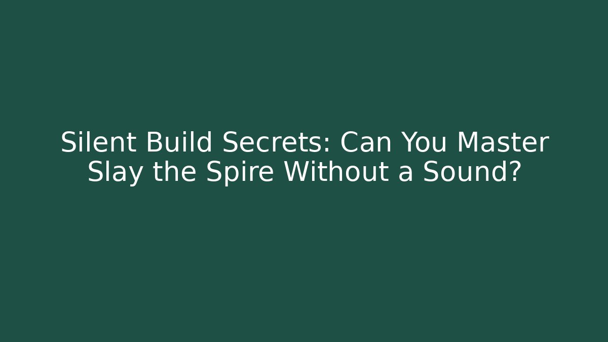 Silent Build Secrets: Can You Master Slay the Spire Without a Sound?