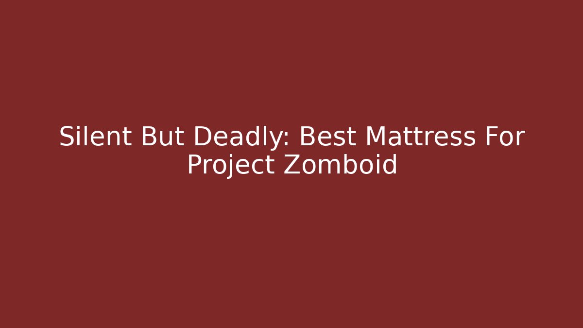 Silent But Deadly: Best Mattress For Project Zomboid