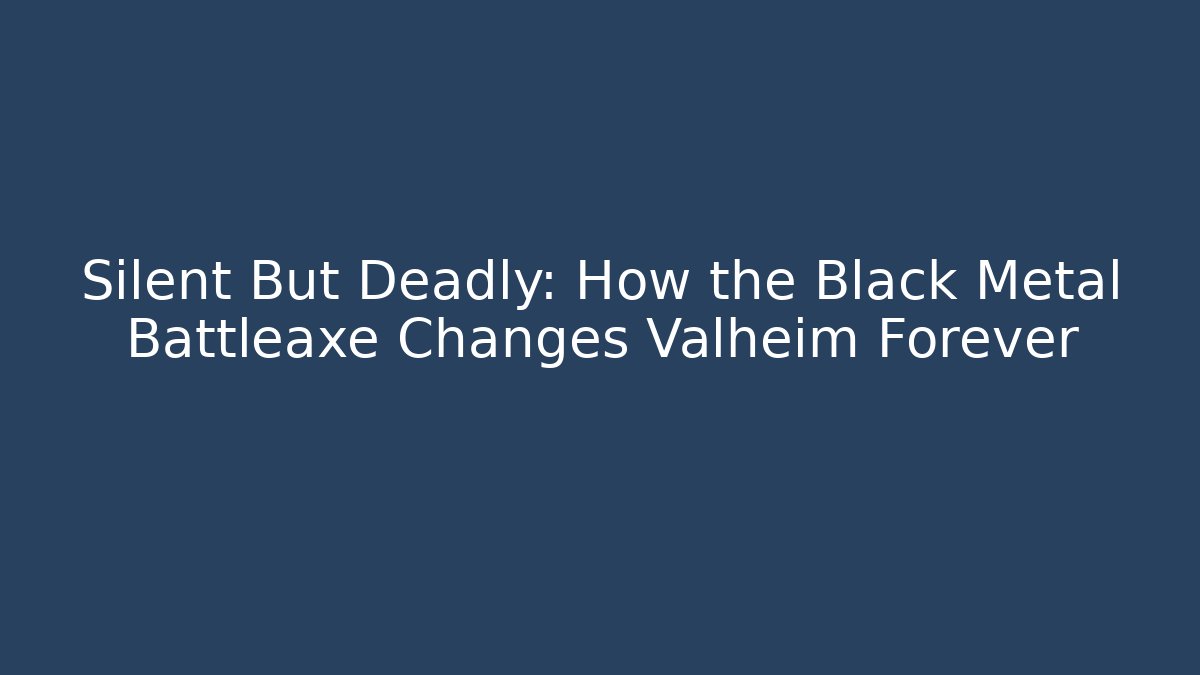 Silent But Deadly: How the Black Metal Battleaxe Changes Valheim Forever