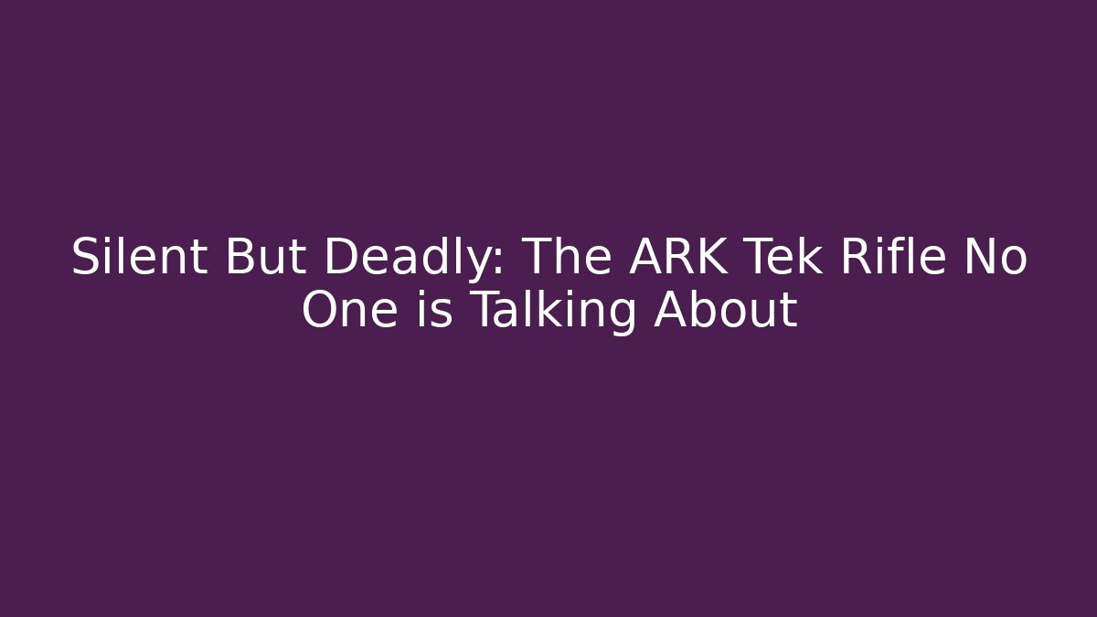 Silent But Deadly: The ARK Tek Rifle No One is Talking About