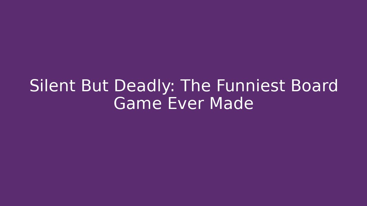 Silent But Deadly: The Funniest Board Game Ever Made
