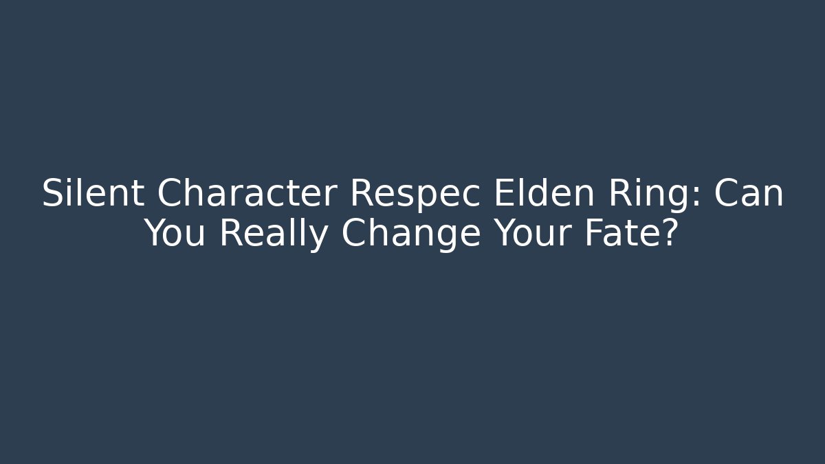 Silent Character Respec Elden Ring: Can You Really Change Your Fate?