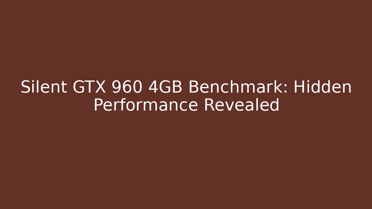 Silent GTX 960 4GB Benchmark: Hidden Performance Revealed
