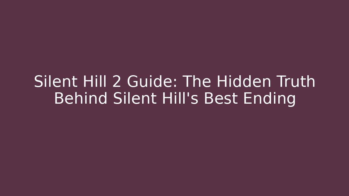Silent Hill 2 Guide: The Hidden Truth Behind Silent Hill's Best Ending