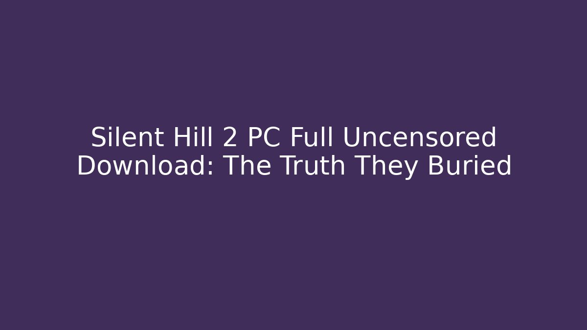 Silent Hill 2 PC Full Uncensored Download: The Truth They Buried