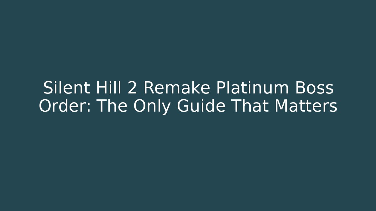 Silent Hill 2 Remake Platinum Boss Order: The Only Guide That Matters