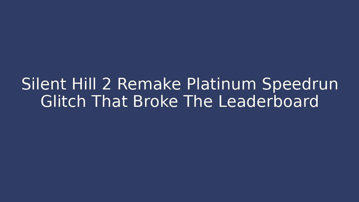 Silent Hill 2 Remake Platinum Speedrun Glitch That Broke The Leaderboard