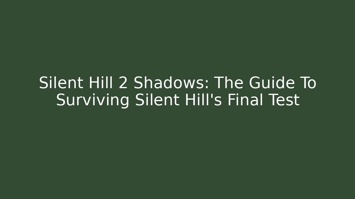 Silent Hill 2 Shadows: The Guide To Surviving Silent Hill's Final Test