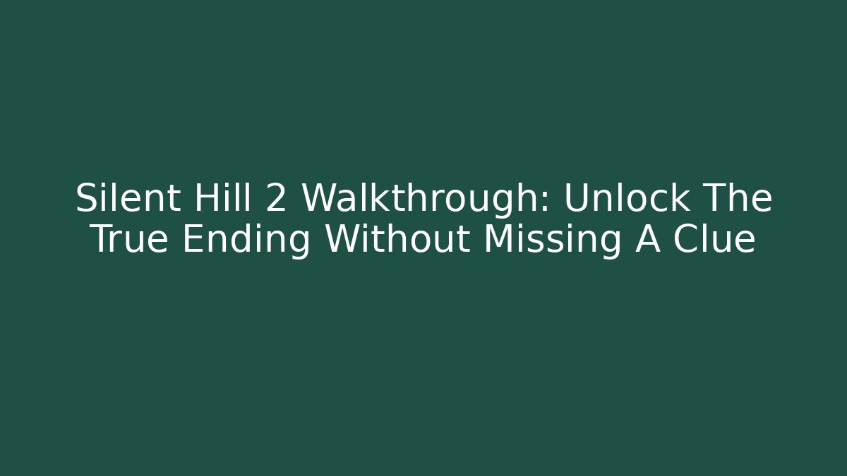 Silent Hill 2 Walkthrough: Unlock The True Ending Without Missing A Clue