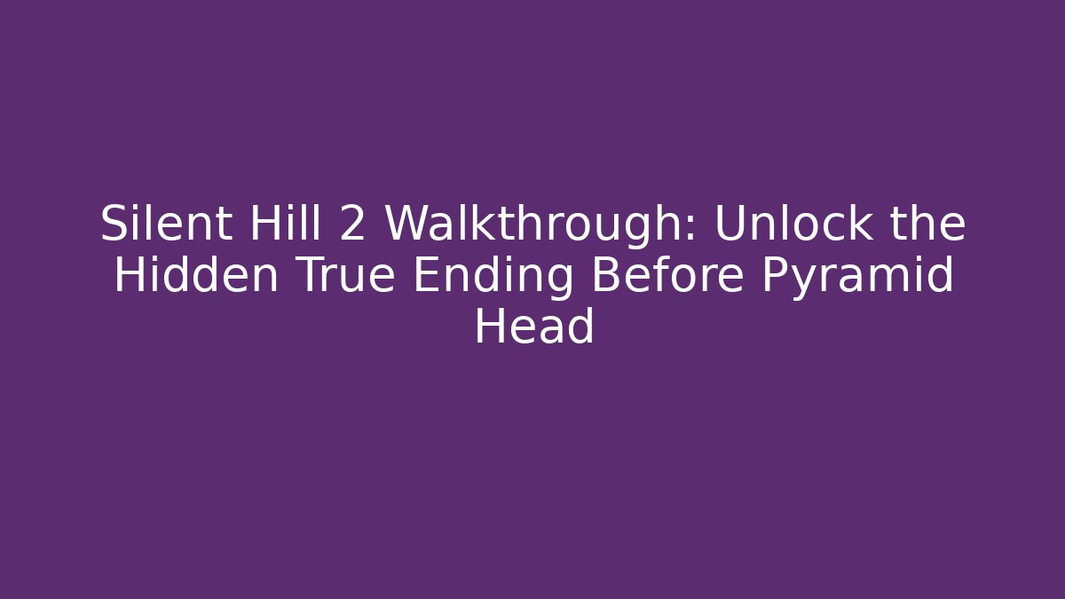 Silent Hill 2 Walkthrough: Unlock the Hidden True Ending Before Pyramid Head