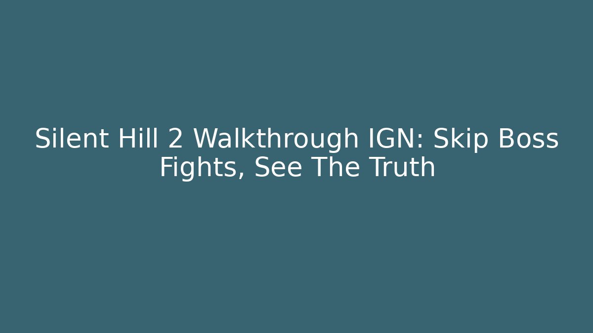 Silent Hill 2 Walkthrough IGN: Skip Boss Fights, See The Truth