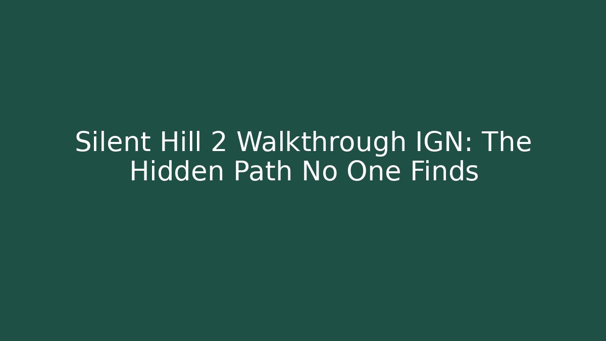 Silent Hill 2 Walkthrough IGN: The Hidden Path No One Finds