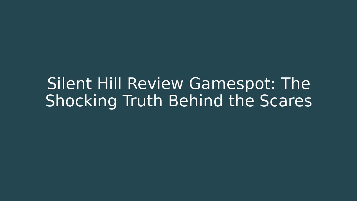 Silent Hill Review Gamespot: The Shocking Truth Behind the Scares