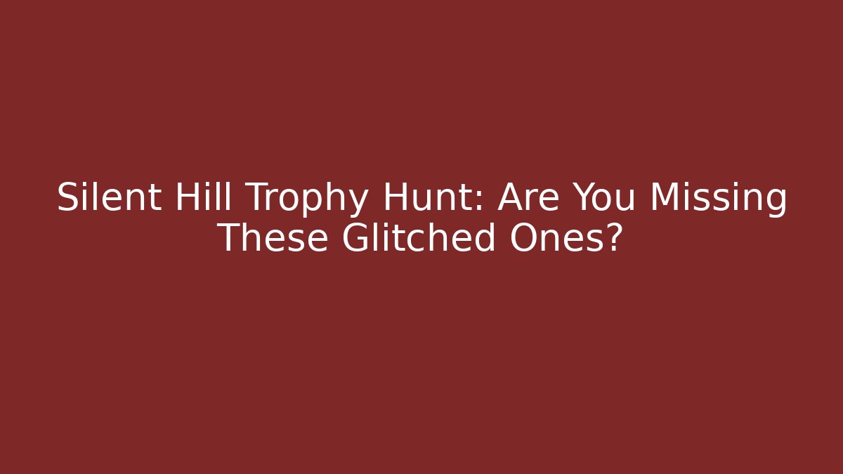 Silent Hill Trophy Hunt: Are You Missing These Glitched Ones?