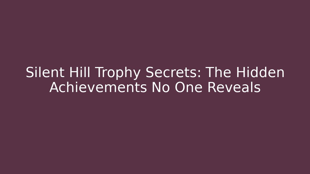 Silent Hill Trophy Secrets: The Hidden Achievements No One Reveals