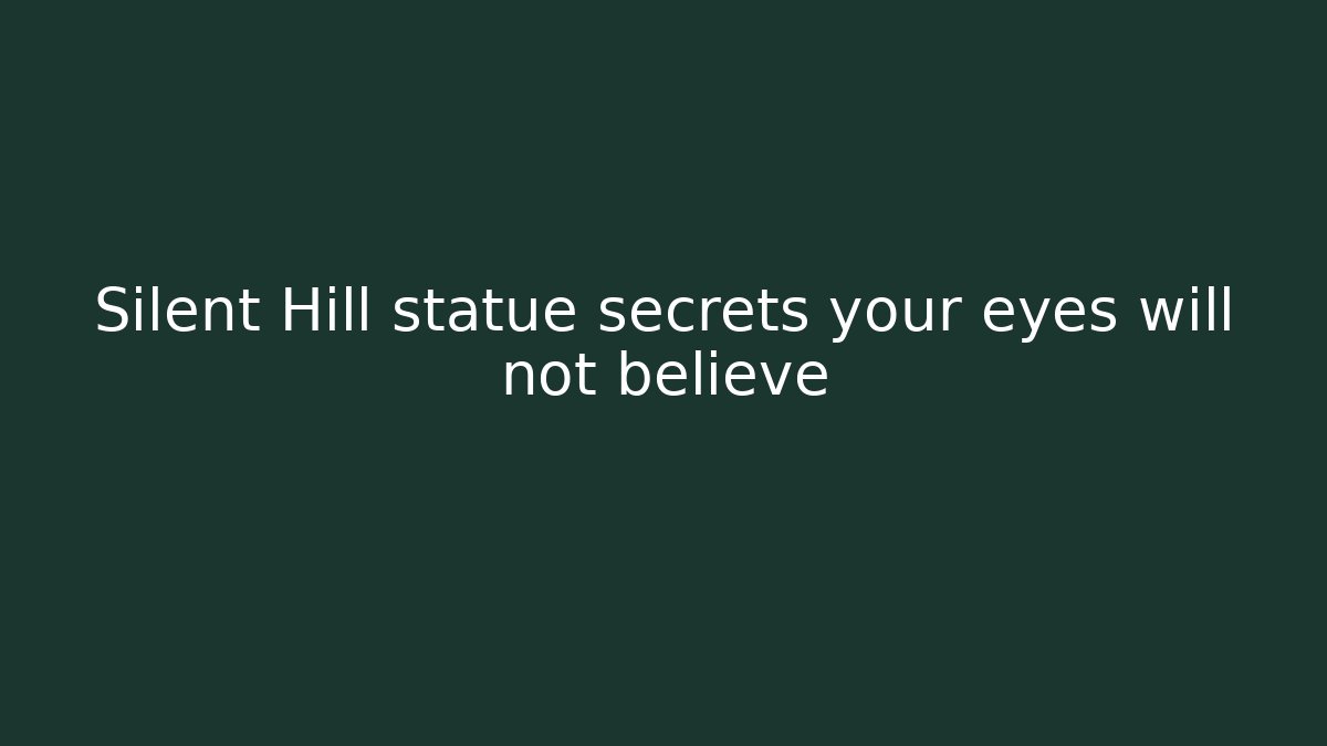 Silent Hill statue secrets your eyes will not believe